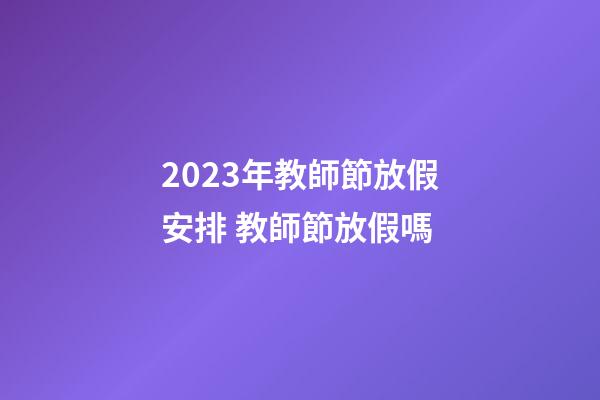2023年教師節放假安排 教師節放假嗎